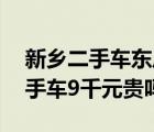 新乡二手车东风小康（东风小康3到4年的二手车9千元贵吗）