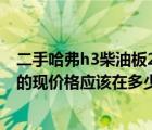 二手哈弗h3柴油板25（二手长城哈弗H3八成新柴油版车子的现价格应该在多少）