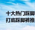 十大热门踩脚打底裤排行榜（精选10款时尚打底踩脚裤推荐）