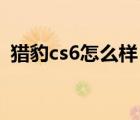 猎豹cs6怎么样（广汽长丰猎豹CS6怎么样）