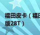 福田皮卡（福田皮卡柴油版28T福田皮卡柴油版28T）