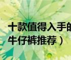 十款值得入手的浅色牛仔裤排行榜（时尚浅色牛仔裤推荐）