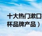 十大热门漱口杯排行榜（精选10款家用牙刷杯品牌产品）