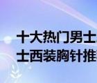 十大热门男士胸针排行榜（精选10款时尚男士西装胸针推荐）