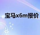 宝马x6m报价（宝马X6M和X5M的价格）