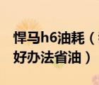 悍马h6油耗（我的悍马H6及烧油太高有没有好办法省油）