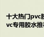 十大热门pvc胶水排行榜（精选10款高强度pvc专用胶水推荐）