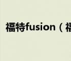 福特fusion（福特Fusion和蒙迪欧哪个好）