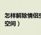 怎样解除情侣空间的情侣关系（怎样解除情侣空间）