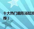 十大热门扇形浴缸排行榜（精选10款省空间转角扇形浴缸推荐）