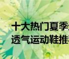 十大热门夏季运动鞋排行榜（精选10款夏季透气运动鞋推荐）