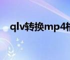 qlv转换mp4格式（qlv格式转换成mp4）