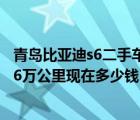 青岛比亚迪s6二手车（比亚迪s62011款20手动2011年车跑6万公里现在多少钱）