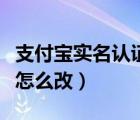 支付宝实名认证怎么改性别（支付宝实名认证怎么改）