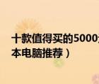 十款值得买的5000元左右笔记本排行榜（5000元左右笔记本电脑推荐）