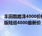 丰田酷路泽4000价格（2017款丰田酷路泽4000多少钱中东版陆巡4000最新价）