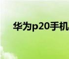 华为p20手机位置修改（手机位置修改）