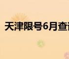 天津限号6月查询（查查今天天津市限行号）