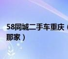 58同城二手车重庆（求价格实惠信誉好的重庆二手车市场有那家）