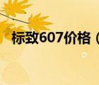 标致607价格（03款东风标致607多少钱）