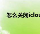 怎么关闭icloud备份（怎么关闭icloud）