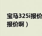 宝马325i报价（谁知道宝马325i各个款型的报价啊）