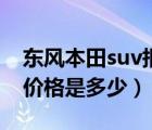 东风本田suv报价（本田suv车型最低是什么价格是多少）