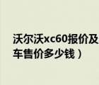 沃尔沃xc60报价及图片（亚太版沃尔沃xc60报价及20T裸车售价多少钱）