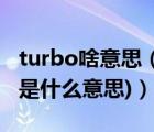 turbo啥意思（turbo是什么意思(手机turbo是什么意思)）