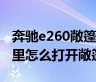 奔驰e260敞篷（奔驰e260敞篷升降开关在哪里怎么打开敞篷）