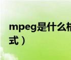 mpeg是什么格式怎么打开（mpeg是什么格式）