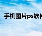 手机图片ps软件下载（照片ps软件手机版）