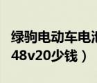 绿驹电动车电池价格（绿驹电动车专用电瓶多48v20少钱）