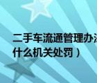 二手车流通管理办法（违反二手车流通管理办法,这样处罚,什么机关处罚）