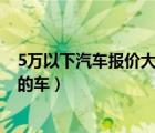 5万以下汽车报价大全（5万元以下含5万元配置高质量最好的车）