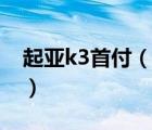 起亚k3首付（起亚k3可以首付吗首付多少啊）