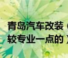 青岛汽车改装（青岛汽车改装店哪一家好及比较专业一点的）