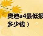 奥迪a4最低报价（奥迪A4L及裸车及最低价多少钱）