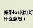 宽带los闪红灯什么意思移动（宽带los闪红灯什么意思）