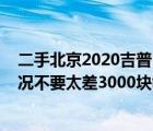 二手北京2020吉普（我想买辆2手北京吉普2020或2021车况不要太差3000块够吗及及搜狗）