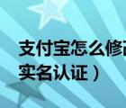 支付宝怎么修改实名认证?（支付宝怎么修改实名认证）