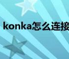 konka怎么连接蓝牙（konka怎么连接wifi）