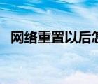 网络重置以后怎么办（网络重置会怎么样）