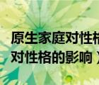 原生家庭对性格的影响调研计划书（原生家庭对性格的影响）