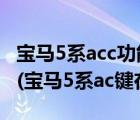 宝马5系acc功能怎么使用（宝马5系ac在哪里(宝马5系ac键在哪)）