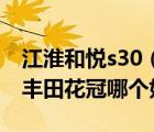 江淮和悦s30（东风风神s30江淮和悦奇瑞e5丰田花冠哪个好）