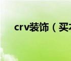 crv装饰（买本田CRV需要装饰什么啊）