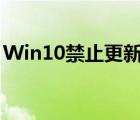 Win10禁止更新怎么设置（win10禁止更新）