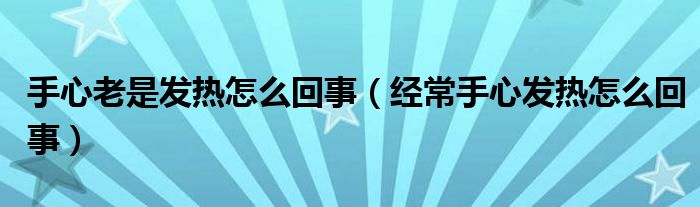 手心老是發熱怎麼回事(經常手心發熱怎麼回事)-健身指導|養身指導