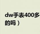 dw手表400多是真的吗（dw手表三四百是真的吗）